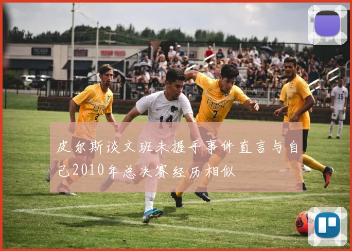 皮尔斯谈文班未握手事件直言与自己2010年总决赛经历相似