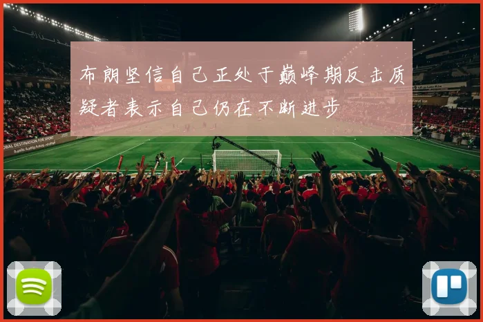 布朗坚信自己正处于巅峰期反击质疑者表示自己仍在不断进步