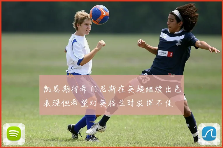 凯恩期待希门尼斯在英超继续出色表现但希望对英格兰时发挥不佳