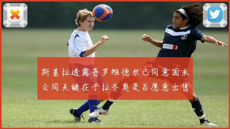 斯基拉透露普罗维德尔已同意国米合同关键在于拉齐奥是否愿意出售