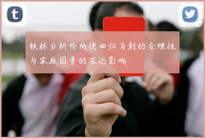 铁林分析伦纳德回归马刺的合理性与家庭因素的深远影响