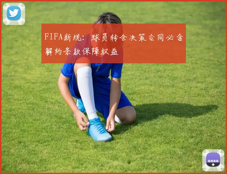 FIFA新规：球员转会决策合同必含解约条款保障权益