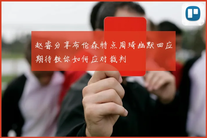 赵睿分享布伦森特点周琦幽默回应期待教你如何应对裁判