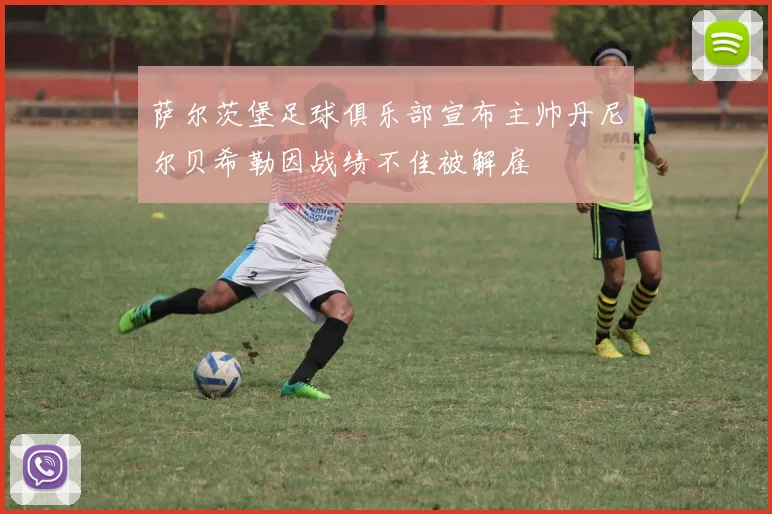 萨尔茨堡足球俱乐部宣布主帅丹尼尔贝希勒因战绩不佳被解雇