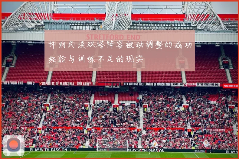 许利民谈双塔阵容被动调整的成功经验与训练不足的现实